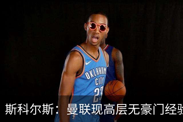 斯科尔斯：曼联现高层无豪门经验